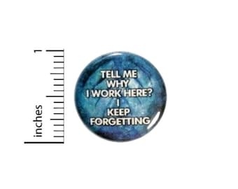 Tell Me Why I Work Here I Keep Forgetting Button // Backpack or Jacket Pinback // Sarcastic Work Pin // 1 Inch 14-24