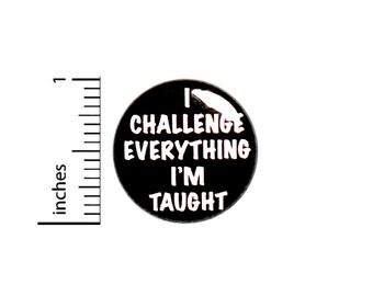 I Challenge Everything Pin Button or Fridge Magnet, Rebel Pin, I Challenge Everything I'm Taught, Rebel Pin Button or Magnet, 1 Inch #80-3