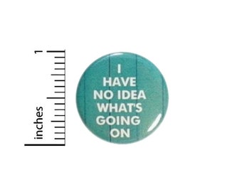 Funny Button I Have No Idea Whats Going On // Backpack or Jacket Pinback // Random Humor Pin // 1 Inch 14-28