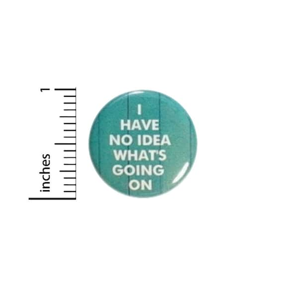 Funny Button I Have No Idea Whats Going On // Backpack or Jacket Pinback // Random Humor Pin // 1 Inch 14-28