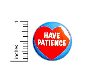 Have Patience Pin-Button, Button or Fridge Magnet, Backpack Pin, Jacket Lapel Pin, Encouraging Gift, Pin or Magnet, 1"  #94-9