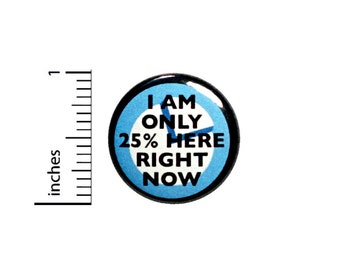 Funny Button I Am Only 25% Here Right Now Mornings Random Work Humor Pin 1 Inch