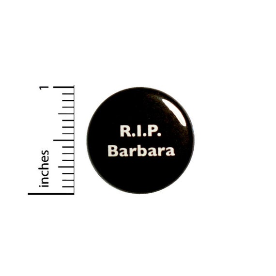 R.I.P. Barbara // Fan Button // Backpack Jacket Pin // Geeky Pinback // 1 Inch 3-25