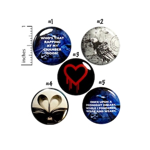 May include: Five 1-inch button pins with different designs. The first pin has a blue background with white text that reads "Who's that rapping at my chamber door!" The second pin has a black and white illustration of a raven. The third pin has a red heart with dripping blood on a black background. The fourth pin has a black and white illustration of a book with a heart shape cut out of the pages. The fifth pin has a blue background with white text that reads "Once upon a midnight dreary, while I pondered, weak and weary." and a skull with crossbones.