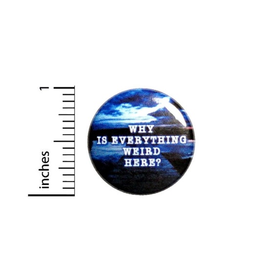 Why Is Everything Weird Here Button // Pinback for Backpack or Jacket // Fan Pin 1 Inch 6-1