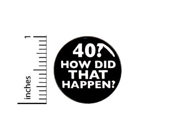 Funny 40th Birthday Button Pin 40? How Did That Happen? Surprise Party Favor 1 Inch #63-13