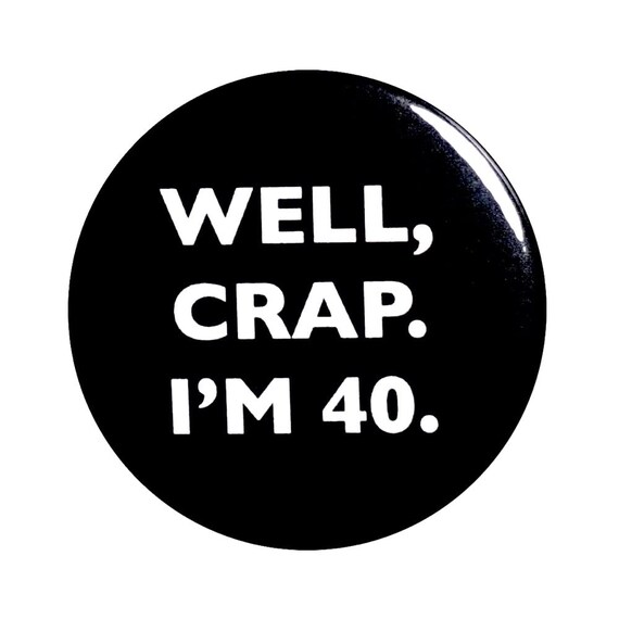 Funny Button, 40th Birthday, Joke Pin, Well Crap I'm 40, Surprise Party, Pin Button, Gift, Small 1 Inch, or Large 2.25 Inch