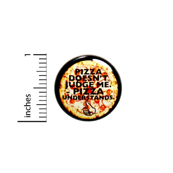 1 Inch Pinback Button Pizza Doesn't Judge Me Pizza Understands Funny Random Humor Awesome Pin