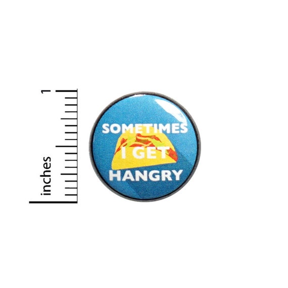 Funny Button Sometimes I Get Hangry Tacos Random Humor Sarcastic Nerdy Backpack Pin or Fridge Magnet 1 Inch 1-22