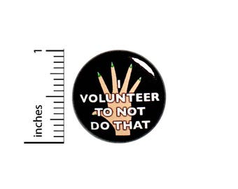 Funny Sarcastic Button Pin Badge I Volunteer To Not Do That Random 1 Inch #50-18