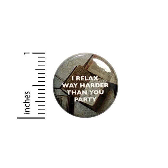 I Relax Way Harder Than You Party Funny Button // for Backpack or Jacket Pinback // Funny Pin // 1 Inch 8-20