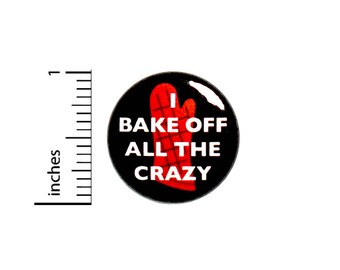 Funny Button I Bake Off All The Crazy Baking Gift Funny Sarcastic Pin 1 Inch #50-16