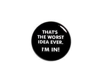 Funny Button Pin or Fridge Magnet That's The Worst Idea Ever - I'm In Pin Backpack Pin Jacket Lapel Pin or Refrigerator Magnet 1" #51-17