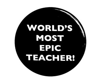 World's Most Epic Teacher Button, Teacher Button, Gift for Teacher, Professor, Small 1 Inch, or Large 2.25 Inch