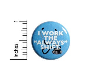 Funny Doctor Nurse Button I Work The "Always" Shift Stethoscope Pin 1 Inch #47-22