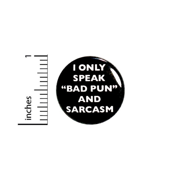 Funny Button I Only Speak "Bad Pun" And Sarcasm Sarcastic Pin Pinback 1 Inch #36-32