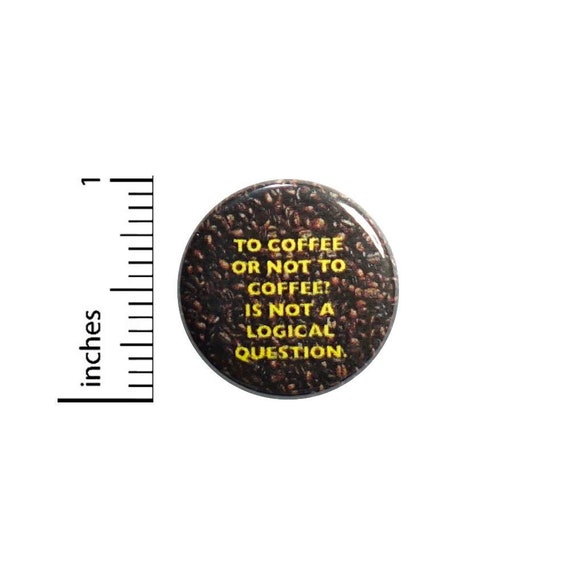 To Coffee Or Not To Coffee Button // for Backpacks or Jackets Funny Pinback // Coffee Humor Gift Pin // 1 Inch 7-32