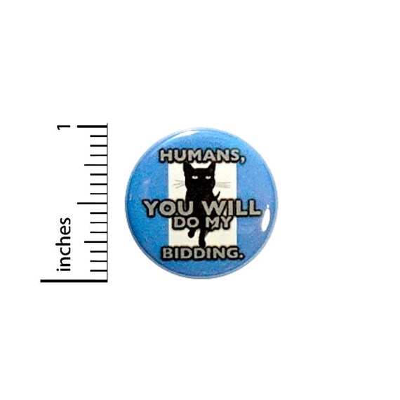 Funny Cat Humans You Will Do My Bidding Random Humor Geekery Sarcastic Sarcasm Geeky Nerdy Pin 1 Inch