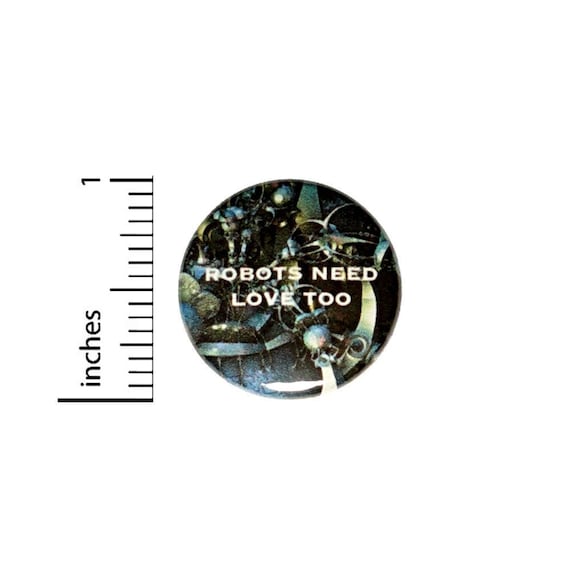 Robots Need Love Too Button // for Backpack or Jacket Pinback // Sci Fi Random // Pin 1 Inch 9-3