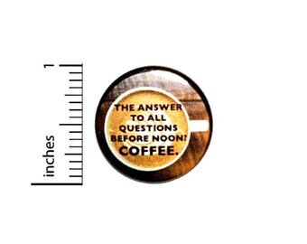 The Answer To All Questions Asked Before Noon Is Coffee Button // Morning Humor Pin // Jacket Backpack Pin // Pinback Button 1 Inch 16-9