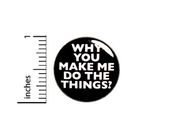 Funny Pin Button or Fridge Magnet, Why You Make Me Do The Things, I Don't Wanna Do Stuff, Backpack Pin, Sarcastic Button or Magnet, 1" 87-21