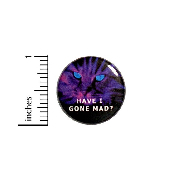 Have I Gone Mad Button? // Cheshire Cat Alice In Wonderland Pinback // Backpack or Jacket Pin // 1 Inch 7-18