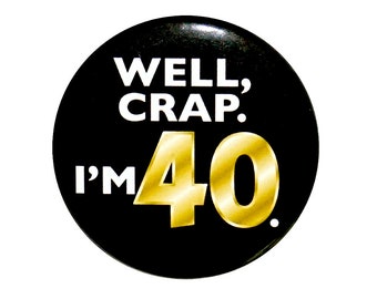 Funny 40th Birthday Button, Gold and Black, Well Crap I'm 40, Surprise Party Pin, 40th Bday Party Favor, Small 1 Inch, or Large 2.25 Inch