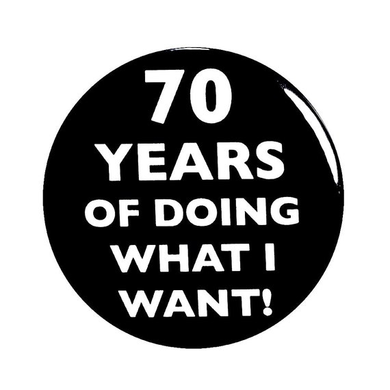 70th Birthday Button, 70 Years of Doing What I Want!, Surprise Party Favor, 70th Bday Pin Button, Gift, Small 1 Inch, or Large 2.25 Inch