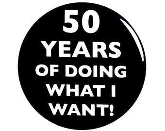 50th Birthday Button, “50 Years of Doing What I Want!” Black and White Party Favors, 50th Surprise Party, Small 1 Inch, or Large 2.25 Inch