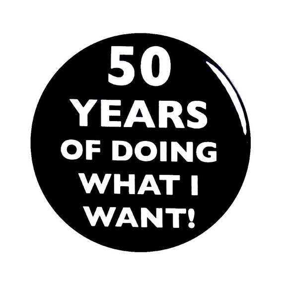 50th Birthday Button, “50 Years of Doing What I Want!” Black and White Party Favors, 50th Surprise Party, Small 1 Inch, or Large 2.25 Inch