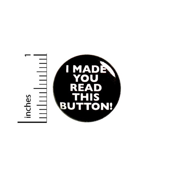 I Made You Read This Button // for Backpack or Jacket Pinback // Random Humor Cool Rad Pin // 1 Inch 8-1