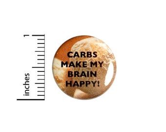 Carbs Make My Brain Happy Button // Bread Carb Coma Funny Pinback //  Jacket or Backpack Pinback 1 Inch 4-10