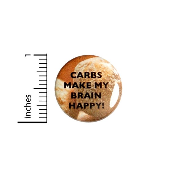 Carbs Make My Brain Happy Button // Bread Carb Coma Funny Pinback //  Jacket or Backpack Pinback 1 Inch 4-10