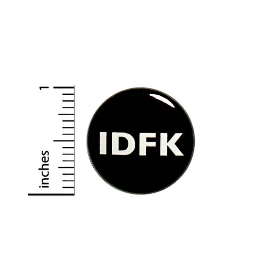 Funny Sarcastic Button IDFK Random Humor Sarcasm Backpack Jacket Pin 1 Inch #36-31