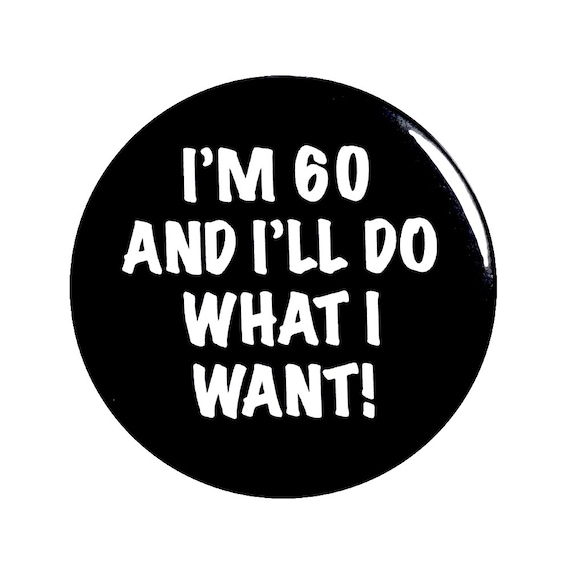 Funny Button, 60th Birthday, Joke Pin, I'm 60 and I'll Do What I Want, Surprise Party, Pin Button, Gift, Small 1 Inch, or Large 2.25 Inch