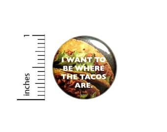 I Want To Be Where The Tacos Are Button // Backpack or Jacket Pinback // Pin 1 Inch 5-26