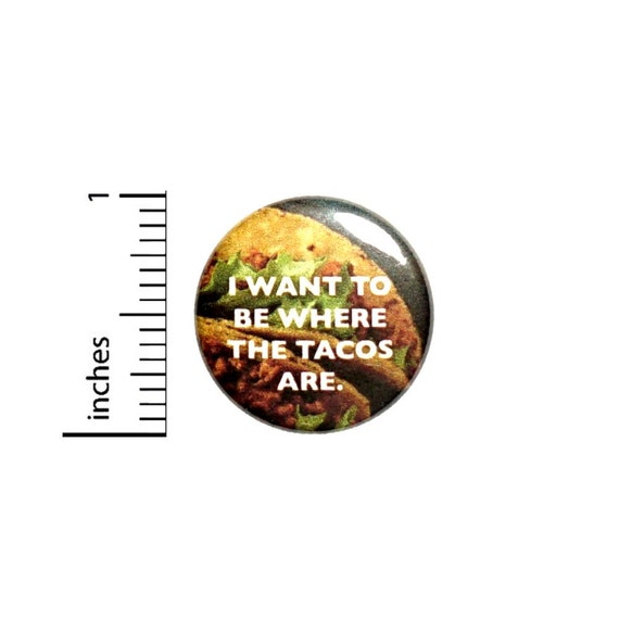I Want To Be Where The Tacos Are Button // Backpack or Jacket Pinback // Pin 1 Inch 5-26