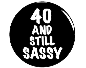 Funny Button, 40th Birthday, Joke Pin, 40 and Still Sassy, Surprise Party, Pin Button, Gift, Small 1 Inch, or Large 2.25 Inch