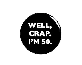 Funny Button, 50th Birthday, Joke Pin, Well Crap I'm 50, Surprise Party, Pin Button, Gift, Small 1 Inch, or Large 2.25 Inch