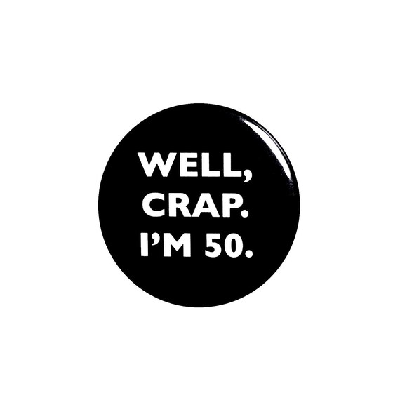 Funny Button, 50th Birthday, Joke Pin, Well Crap I'm 50, Surprise Party, Pin Button, Gift, Small 1 Inch, or Large 2.25 Inch