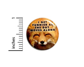 Fox Button // I Get Funnier As The Day Moves Along Pinback // for Backpack or Jacket Random Funny Pin // 1 Inch 13-15