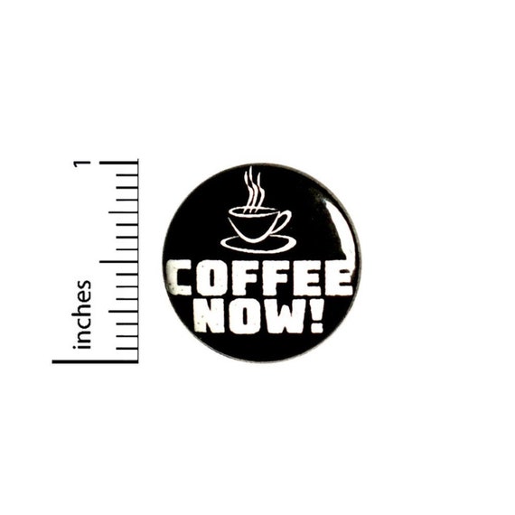 Coffee Now Funny Button // Backpack or Jacket Pinback // Lapel Cool Brooch Badge Cute // Pin 1 Inch 6-3