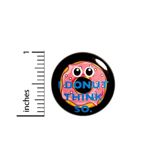 Funny Cartoon Button I Donut Think So Geeky Puns Nerdy Random Jacket Pin 1 Inch #45-9 -