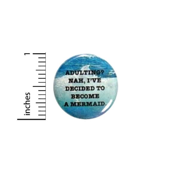 Adulting Nah, I'll Be A Mermaid Funny Button // Backpack or Jacket Pinback // Random Humor // Pin 1 Inch 13-13