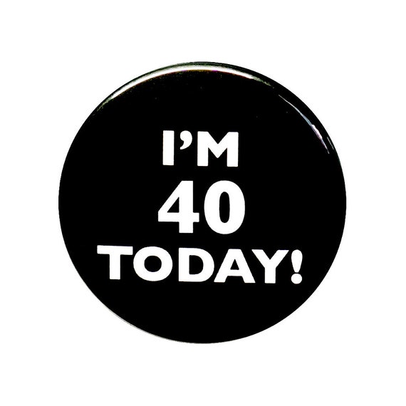 40th Birthday Pin Button, Turning 40 Joke Pin, I'm 40 Today, 40 Years, Surprise Party, Pin Button, Gift, Small 1 Inch, or Large 2.25 Inch