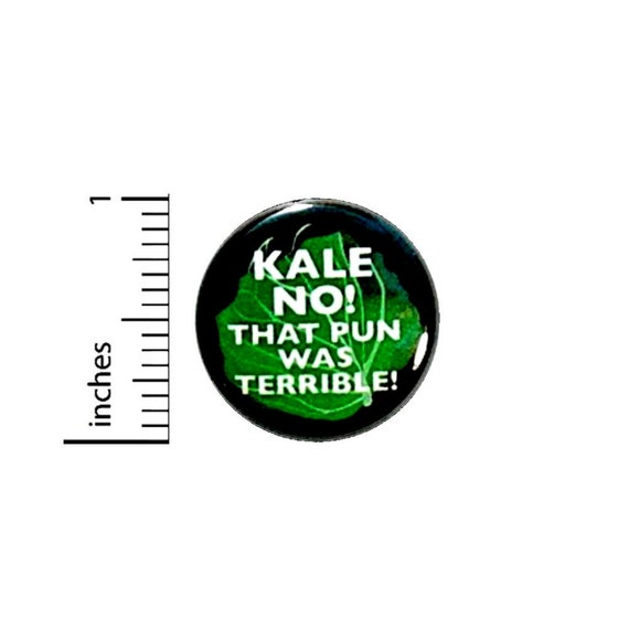 Kale No! That Pun Was Terrible Button// Funny Random Badge // Nerdy Humor Geeky // Pin 1 Inch 4-24