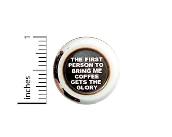 The First Person To Bring Me Coffee Funny Button // Backpack or Jacket Pinback // Coffee Pin // 1 Inch 12-13