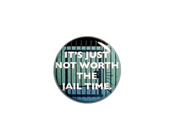 It’s Not Worth The Jail Time Funny Pin Button or Fridge Refrigerator Magnet Sarcastic Magnet or Button, Funny Pin or Magnet 1 Inch #42-32