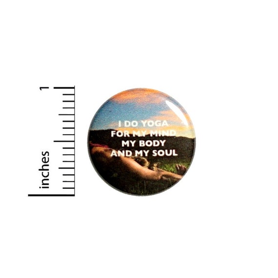 Button I Do Yoga For My Mind Body And Soul Pinback // Positive Gift // Backpack or Yoga Bag // Pin 1 Inch 9-26