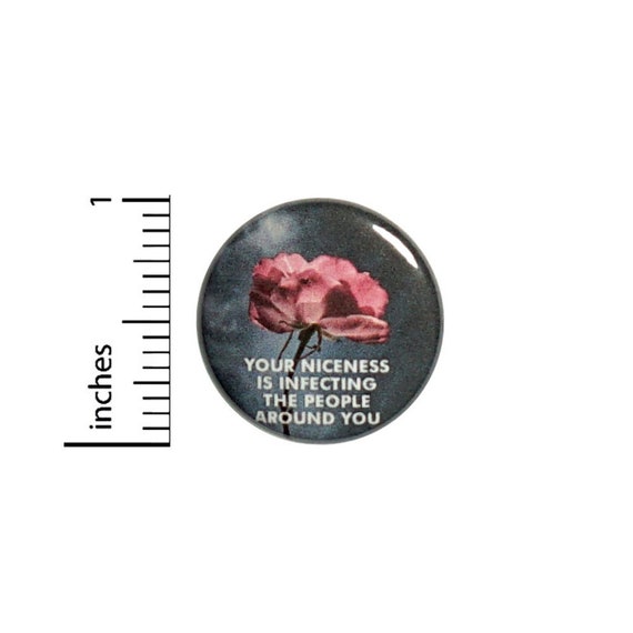 Rose Button // Storm Pretty Unique // Your Niceness Is Infecting The People Around You Pinback // Backpack or Jacket Pin 1 Inch 14-2